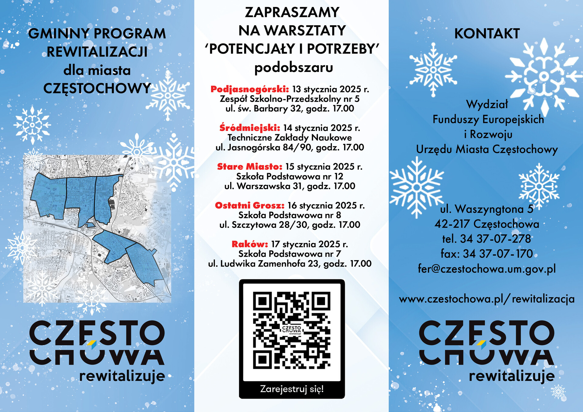 grafika ozdobnikowa, tkest: apraszamy do wzięcia udziału w warsztatach „Potencjały i potrzeby” rewitalizacji, które w dniach 13-17 stycznia 2025 r. zostaną zorganizowane w pięciu podobszarach rewitalizacji: Podjasnogórskim, Śródmiejskim, Stare Miasto, Ostatni Grosz i Raków.   Warsztaty, które są kolejnym etapem prowadzonych prac nad Gminnym Programem Rewitalizacji dla miasta Częstochowy, odbędą się w placówkach oświatowych, zgodnie z poniższym harmonogramem:  Podobszar Podjasnogórski:  13 stycznia 2025 r. – Zespół Szkolno-Przedszkolny nr 5, ul. św. Barbary 32, godz. 17.00,  Podobszar Śródmiejski:  14 stycznia 2025 r. – Techniczne Zakłady Naukowe, ul. Jasnogórska 84/90, godz. 17.00,  Podobszar Stare Miasto:  15 stycznia 2025 r. – Szkoła Podstawowa nr 12, ul. Warszawska 31, godz. 17.00,  Podobszar Ostatni Grosz:  16 stycznia 2025 r. – Szkoła Podstawowa nr 8, ul. Szczytowa 28/30, godz. 17.00,  Podobszar Raków:  17 stycznia 2025 r. Szkoła Podstawowa nr 7, ul. Ludwika Zamenhofa 23, godz. 17.00.  W wyborze warsztatu proszę kierować się zarówno podobszarem, w którym Państwo mieszkają, pracują, uczą się, jak i podobszarem objętym zasięgiem Państwa działań.